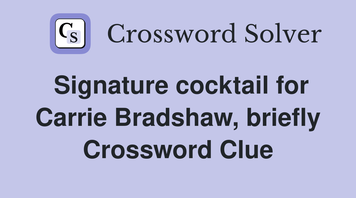 Signature cocktail for Carrie Bradshaw, briefly Crossword Clue